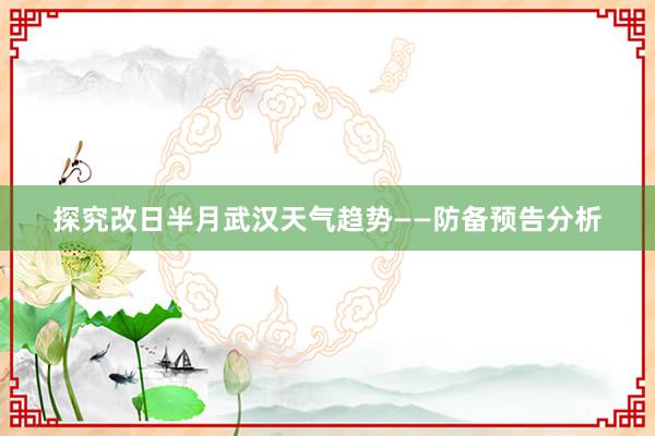 探究改日半月武汉天气趋势——防备预告分析